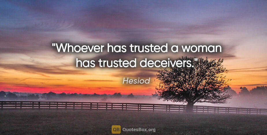 Hesiod quote: "Whoever has trusted a woman has trusted deceivers."