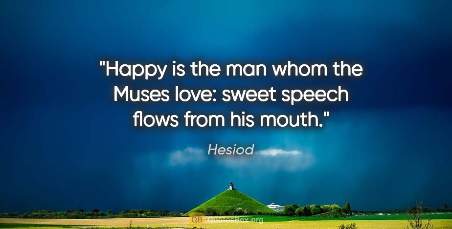Hesiod quote: "Happy is the man whom the Muses love: sweet speech flows from..."