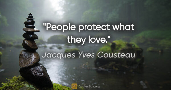 Jacques Yves Cousteau quote: "People protect what they love."