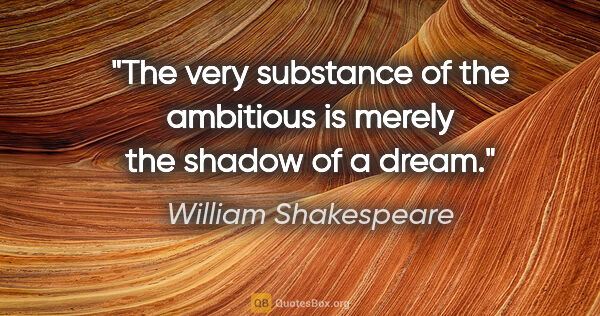 William Shakespeare quote: "The very substance of the ambitious is merely the shadow of a..."