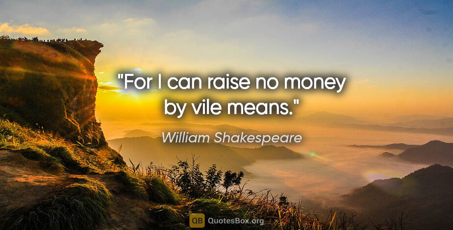 William Shakespeare quote: "For I can raise no money by vile means."