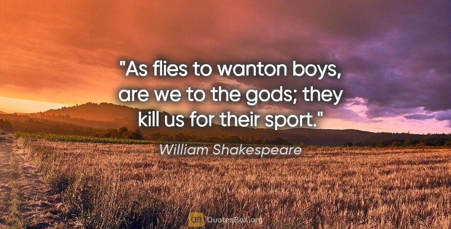 William Shakespeare quote: "As flies to wanton boys, are we to the gods; they kill us for..."