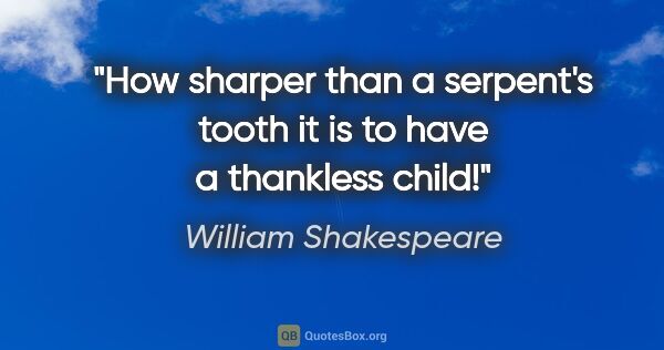William Shakespeare quote: "How sharper than a serpent's tooth it is to have a thankless..."