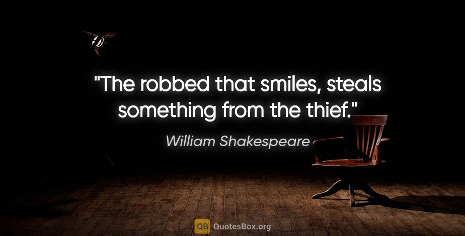 William Shakespeare quote: "The robbed that smiles, steals something from the thief."