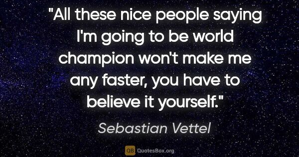 Sebastian Vettel quote: "All these nice people saying I'm going to be world champion..."
