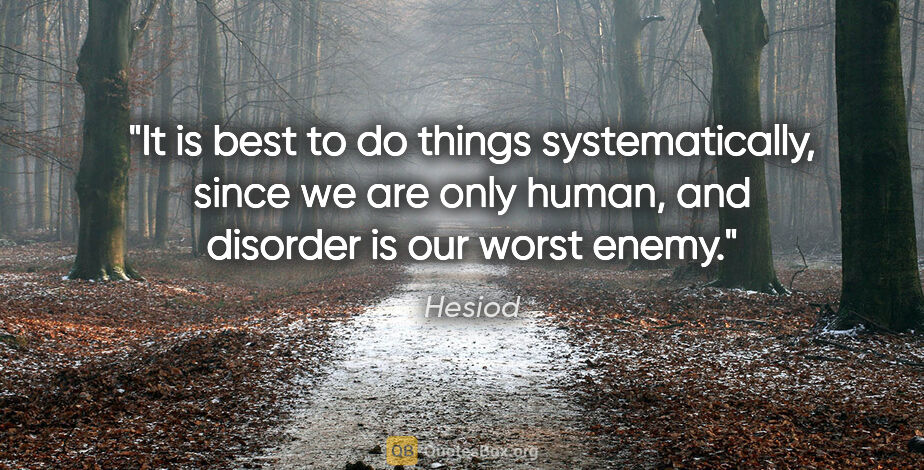 Hesiod quote: "It is best to do things systematically, since we are only..."