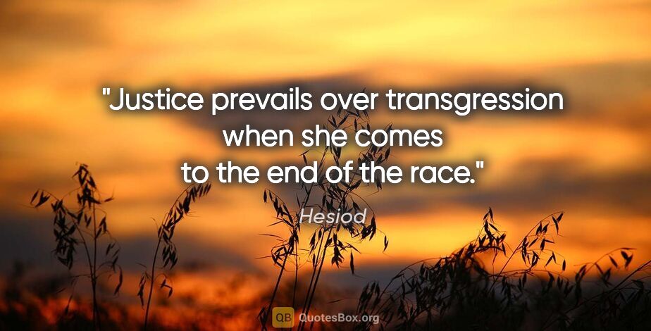 Hesiod quote: "Justice prevails over transgression when she comes to the end..."