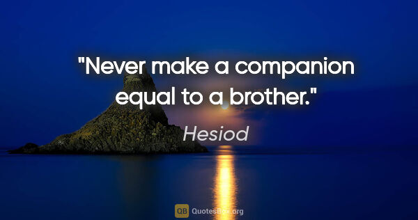 Hesiod quote: "Never make a companion equal to a brother."