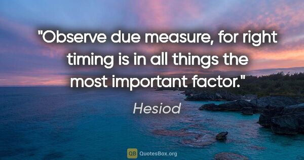 Hesiod quote: "Observe due measure, for right timing is in all things the..."