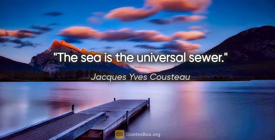 Jacques Yves Cousteau quote: "The sea is the universal sewer."