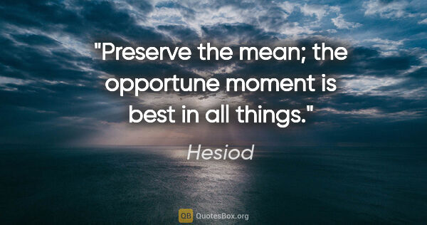 Hesiod quote: "Preserve the mean; the opportune moment is best in all things."