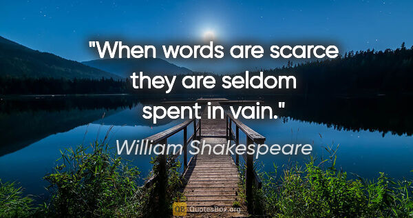 William Shakespeare quote: "When words are scarce they are seldom spent in vain."