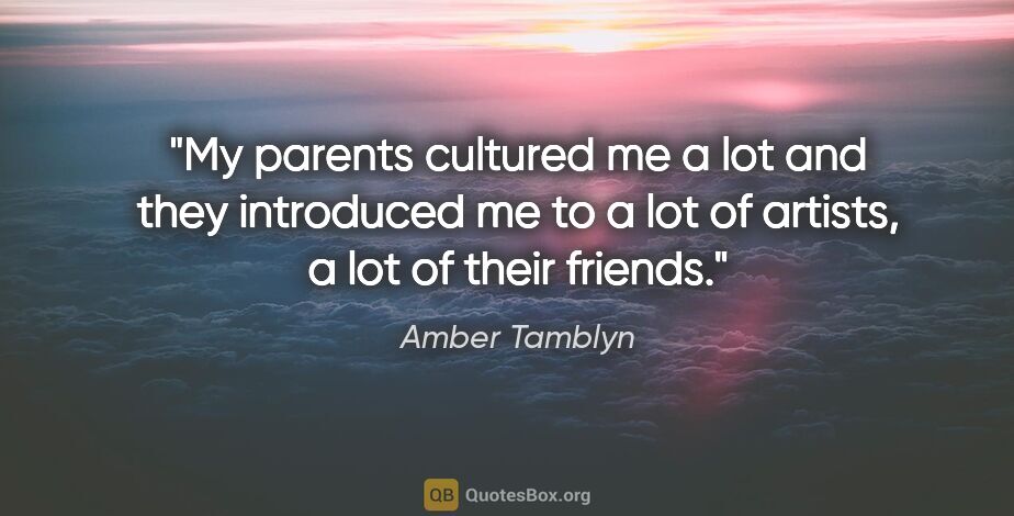 Amber Tamblyn quote: "My parents cultured me a lot and they introduced me to a lot..."