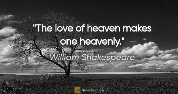 William Shakespeare quote: "The love of heaven makes one heavenly."