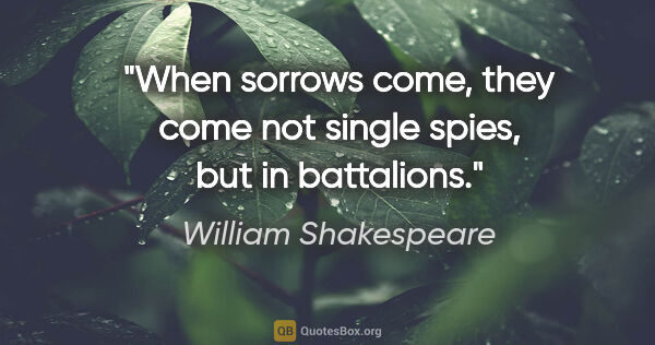 William Shakespeare quote: "When sorrows come, they come not single spies, but in battalions."