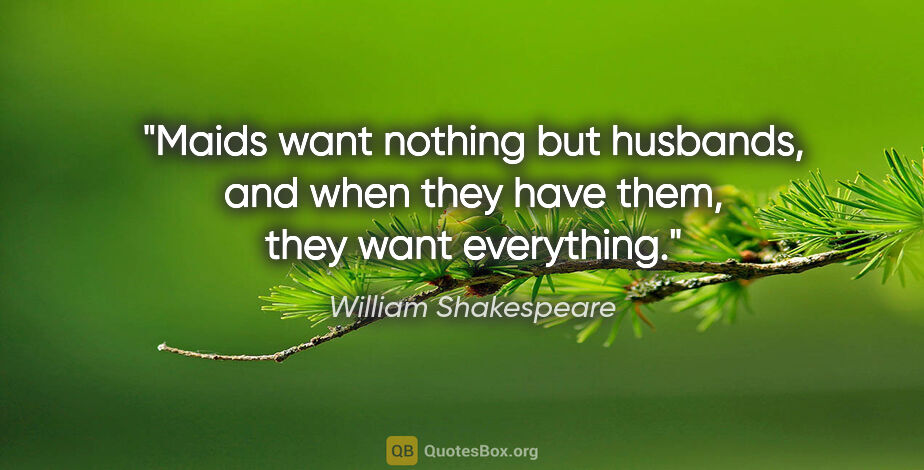 William Shakespeare quote: "Maids want nothing but husbands, and when they have them, they..."
