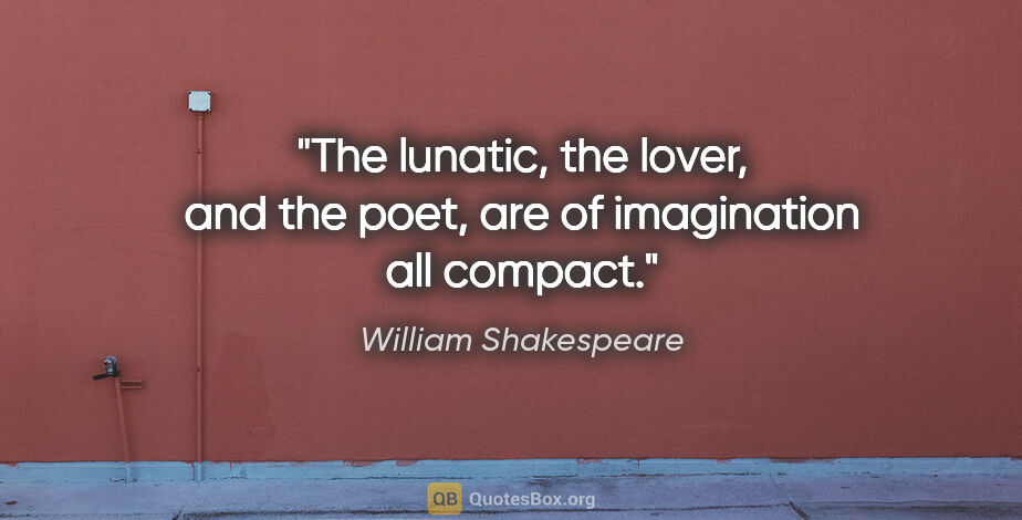 William Shakespeare quote: "The lunatic, the lover, and the poet, are of imagination all..."