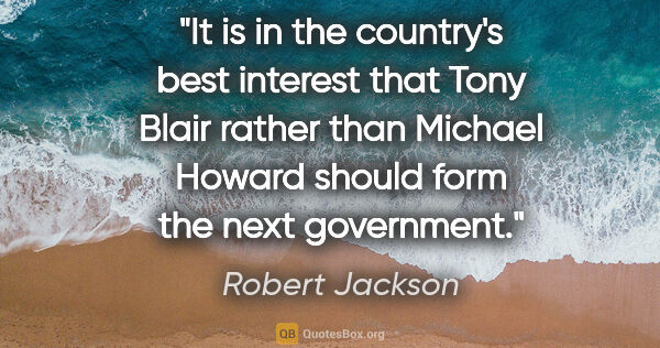 Robert Jackson quote: "It is in the country's best interest that Tony Blair rather..."