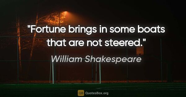 William Shakespeare quote: "Fortune brings in some boats that are not steered."