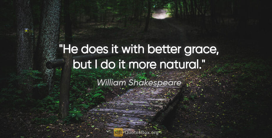 William Shakespeare quote: "He does it with better grace, but I do it more natural."