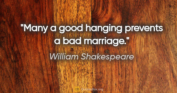 William Shakespeare quote: "Many a good hanging prevents a bad marriage."