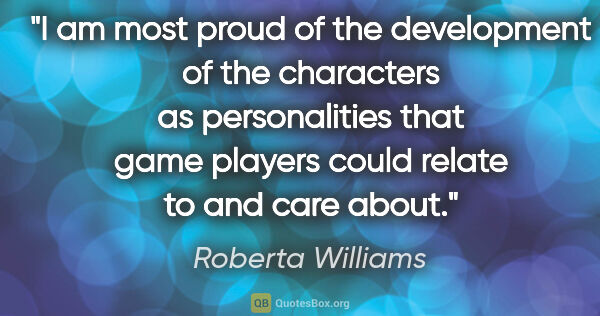 Roberta Williams quote: "I am most proud of the development of the characters as..."