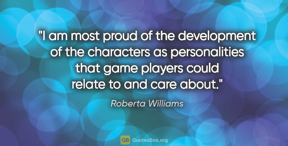 Roberta Williams quote: "I am most proud of the development of the characters as..."