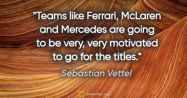 Sebastian Vettel quote: "Teams like Ferrari, McLaren and Mercedes are going to be very,..."