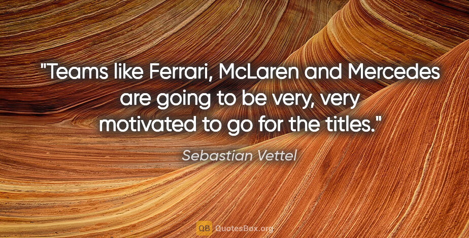 Sebastian Vettel quote: "Teams like Ferrari, McLaren and Mercedes are going to be very,..."