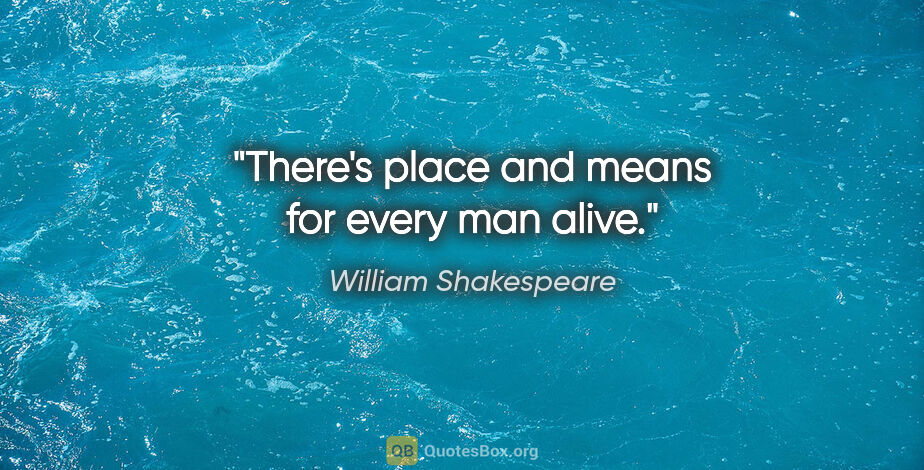 William Shakespeare quote: "There's place and means for every man alive."