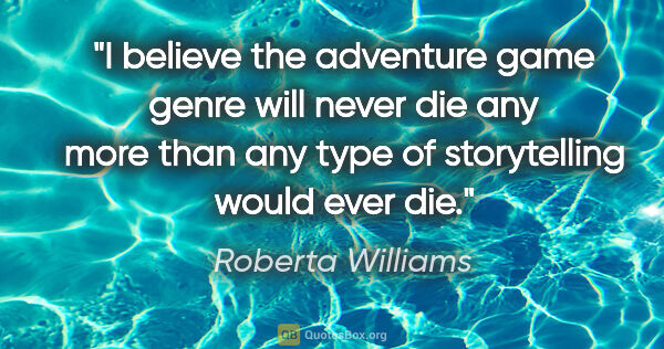 Roberta Williams quote: "I believe the adventure game genre will never die any more..."