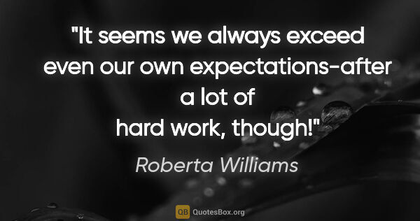 Roberta Williams quote: "It seems we always exceed even our own expectations-after a..."