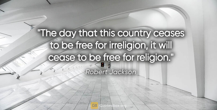 Robert Jackson quote: "The day that this country ceases to be free for irreligion, it..."