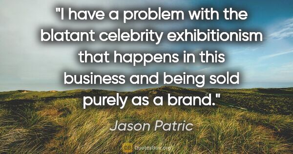 Jason Patric quote: "I have a problem with the blatant celebrity exhibitionism that..."