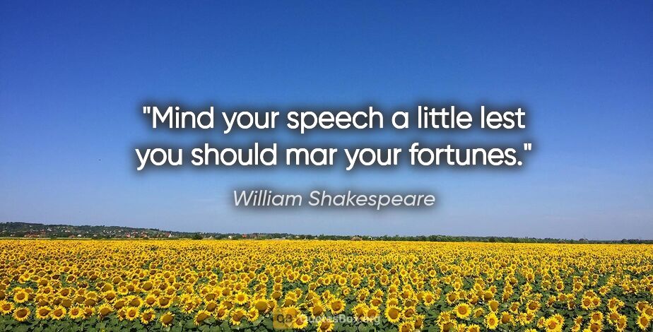 William Shakespeare quote: "Mind your speech a little lest you should mar your fortunes."
