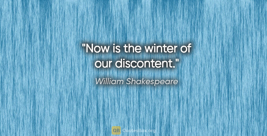 William Shakespeare quote: "Now is the winter of our discontent."