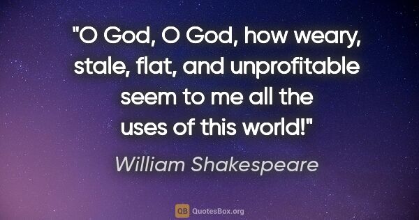William Shakespeare quote: "O God, O God, how weary, stale, flat, and unprofitable seem to..."