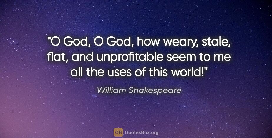 William Shakespeare quote: "O God, O God, how weary, stale, flat, and unprofitable seem to..."