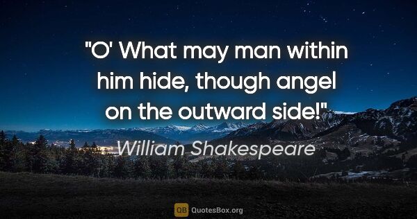 William Shakespeare quote: "O' What may man within him hide, though angel on the outward..."