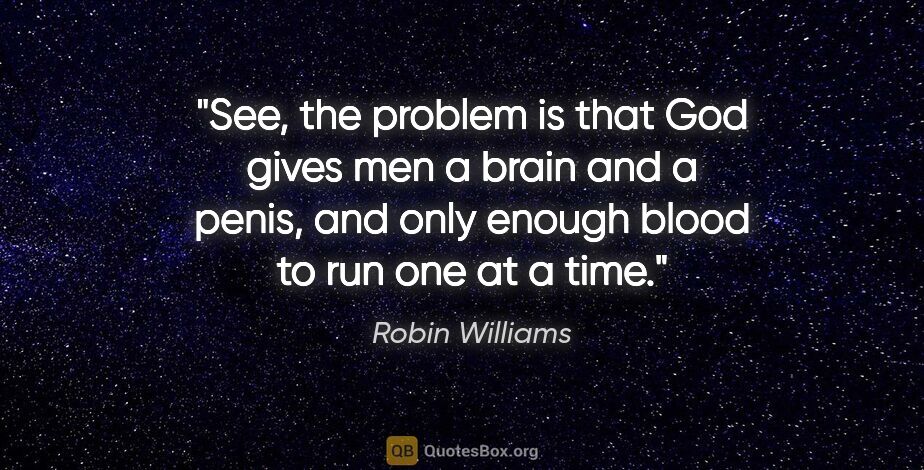 Robin Williams quote: "See, the problem is that God gives men a brain and a penis,..."