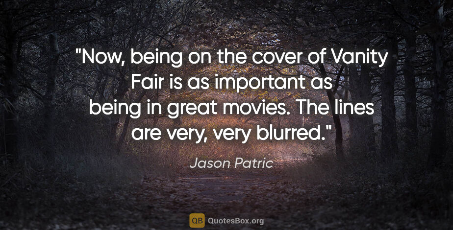Jason Patric quote: "Now, being on the cover of Vanity Fair is as important as..."
