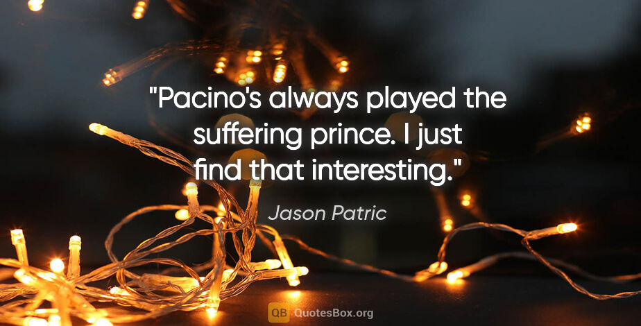 Jason Patric quote: "Pacino's always played the suffering prince. I just find that..."