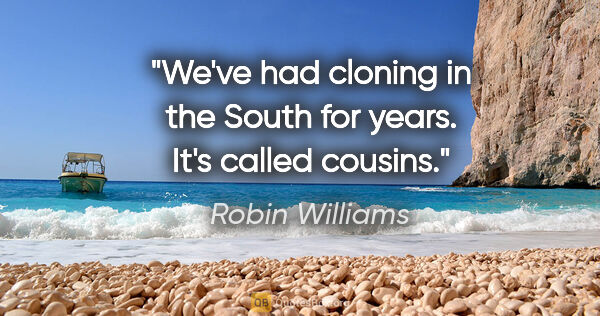 Robin Williams quote: "We've had cloning in the South for years. It's called cousins."