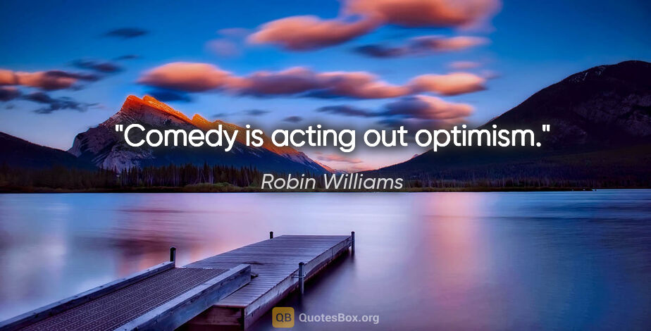 Robin Williams quote: "Comedy is acting out optimism."