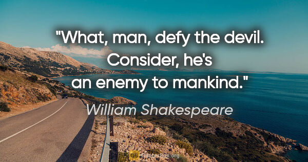 William Shakespeare quote: "What, man, defy the devil. Consider, he's an enemy to mankind."