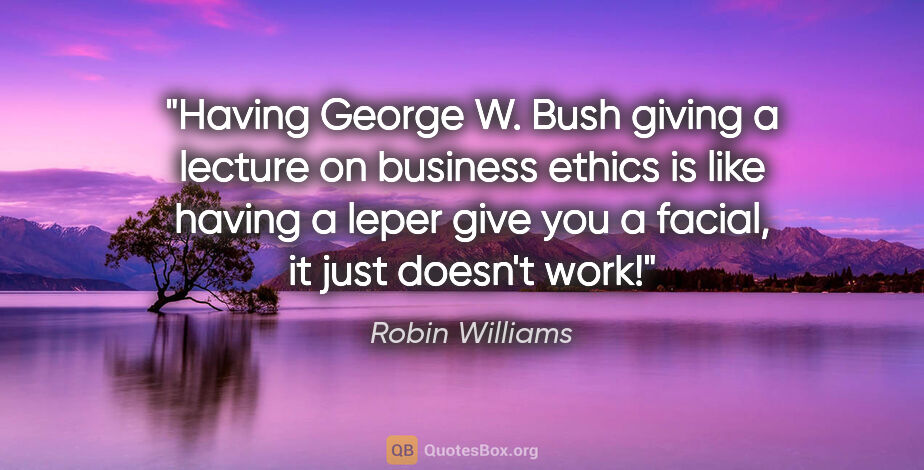 Robin Williams quote: "Having George W. Bush giving a lecture on business ethics is..."