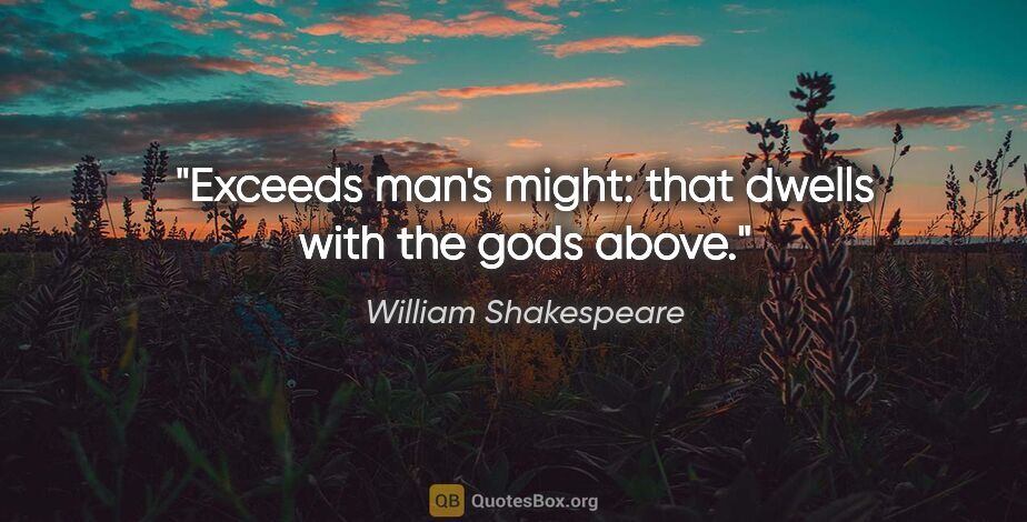 William Shakespeare quote: "Exceeds man's might: that dwells with the gods above."