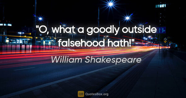 William Shakespeare quote: "O, what a goodly outside falsehood hath!"