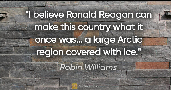 Robin Williams quote: "I believe Ronald Reagan can make this country what it once..."