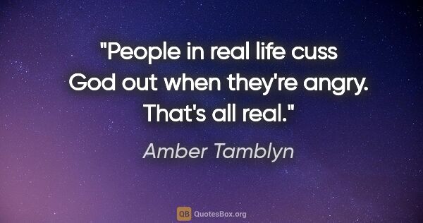 Amber Tamblyn quote: "People in real life cuss God out when they're angry. That's..."